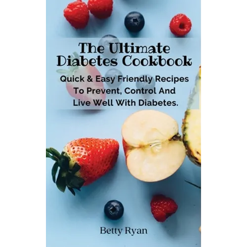 The Ultimate Diabetes Cookbook: Quick & Easy Friendly Recipes To Prevent, Control And Live Well With Diabetes.