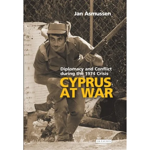 Cyprus at War: Diplomacy and Conflict During the 1974 Crisis