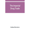 The imperial drug trade: a re-statement of the opium question, in the light of recent evidence and new developments in the East