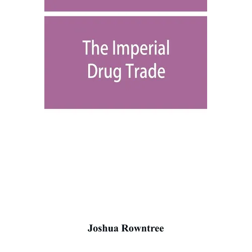 The imperial drug trade: a re-statement of the opium question, in the light of recent evidence and new developments in the East