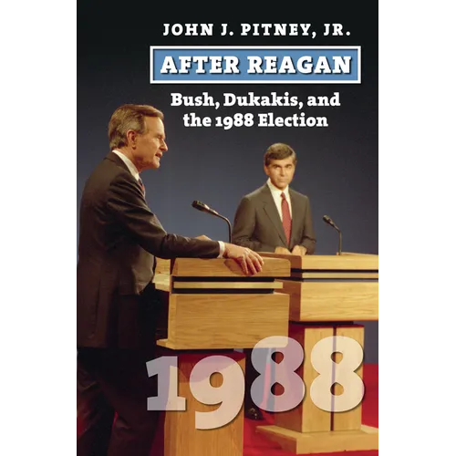 After Reagan: Bush, Dukakis, and the 1988 Election