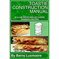 Toastie Construction Manual: 50 Illustrated Grilled Cheese Sandwich Recipes