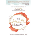 The Health Catalyst: How To Harness the Power of Ayurveda to Self-Heal and Achieve Optimal Wellness