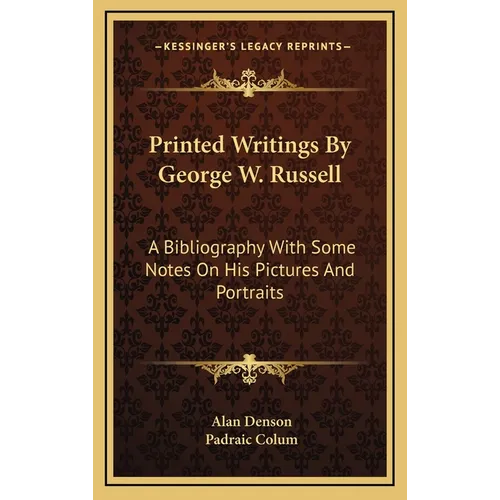 Printed Writings By George W. Russell: A Bibliography With Some Notes On His Pictures And Portraits