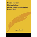 Etude Sur Les Capitulations: Entre L'Empire Ottoman Et La France (1890)