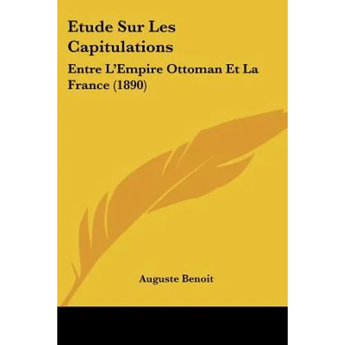 Etude Sur Les Capitulations: Entre L'Empire Ottoman Et La France (1890)
