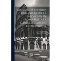 Manual De Historia Romana Desde La Fundación De Roma Hasta La Caída Del Imperio De Occidente