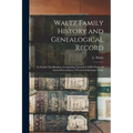 Waltz Family History and Genealogical Record: In Family Classification, Comprising Upward of 3000 Names of Lineal Descendants of Frederick Reinhart Wa