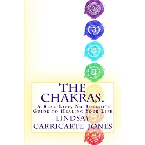 The Chakras: A Real-Life, No Bullsh*t Guide to Healing Your Life