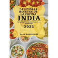 Deliciosas Recetas de la Cocina India 2022: Recetas Fácil de Hacer de la Tradición
