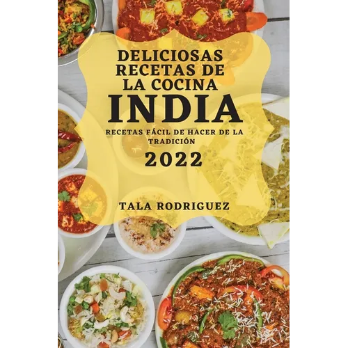 Deliciosas Recetas de la Cocina India 2022: Recetas Fácil de Hacer de la Tradición