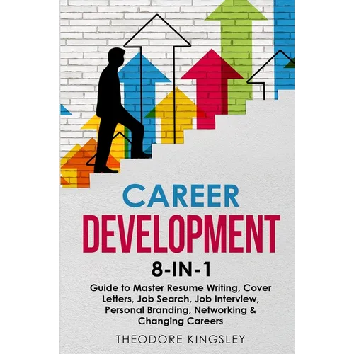 Career Development: 8-in-1 Guide to Master Resume Writing, Cover Letters, Job Search, Job Interview, Personal Branding, Networking & Changing Careers