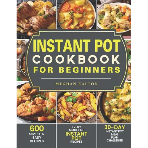 Instant Pot Cookbook for Beginners: 600 Simple & Easy Recipes - Every Model of Instant Pot Recipes - 30-Day Instant Pot Meal Plan Challenge