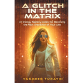 A Glitch In the Matrix: 10 Energy Mastery Codes for Becoming the Main Character of Your Life