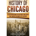History of Chicago: A Captivating Guide to the People and Events that Shaped the Windy City's History