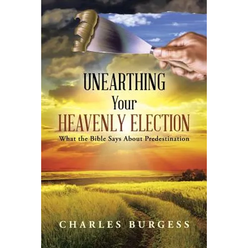 Unearthing Your Heavenly Election: What the Bible Says about Predestination