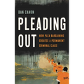 Pleading Out: How Plea Bargaining Creates a Permanent Criminal Class
