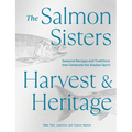 The Salmon Sisters: Harvest & Heritage: Seasonal Recipes and Traditions That Celebrate the Alaskan Spirit