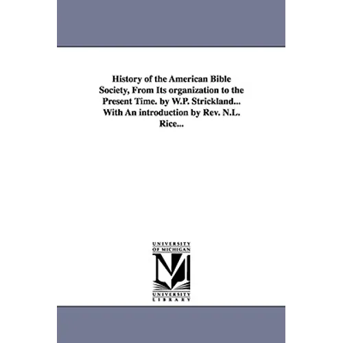 History of the American Bible Society, from Its Organization to the Present Time. by W.P. Strickland...with an Introduction by REV. N.L. Rice...