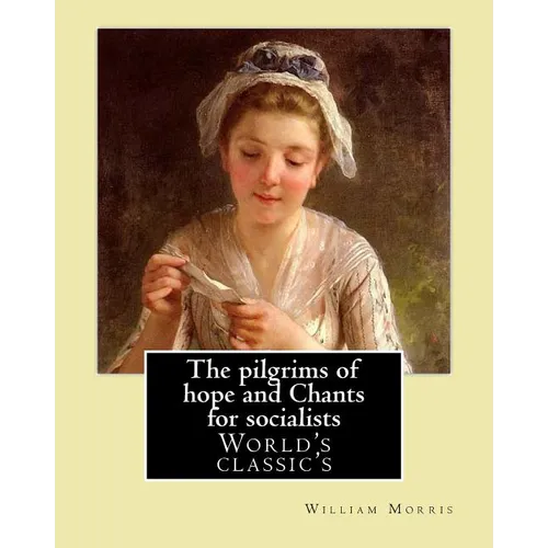 The pilgrims of hope and Chants for socialists By: William Morris: (World's classic's)