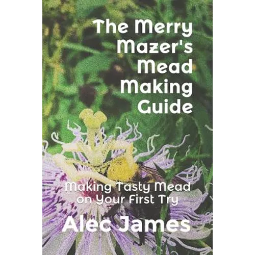 The Merry Mazer's Mead Making Guide: Making Tasty Mead on Your First Try