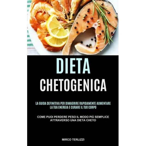 Dieta Chetogenica: La guida definitiva per dimagrire rapidamente, aumentare la tua energia e curare il tuo corpo (Come puoi perdere Peso il modo più s