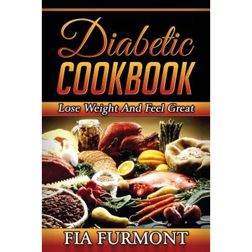 Diabetic Cookbook: Lose Weight And Feel Great Eating Delicious Diabetic Recipes; Diabetic Cookbook