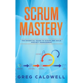 Scrum: Mastery - The Essential Guide to Scrum and Agile Project Management (Lean Guides with Scrum, Sprint, Kanban, DSDM, XP & Crystal