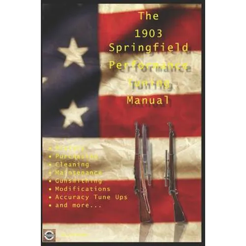 The M1903 Springfield Performance Tuning Manual: Gunsmithing tips for modifying your M1903, M1903A3 and M1903A4 rifles
