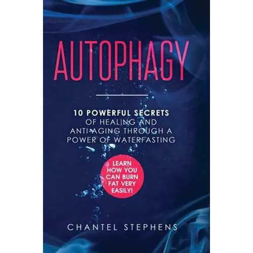Autophagy: 10 Powerful Secrets of Healing and Anti-Aging Through a Power of Waterfasting. Learn How You Can Burn Fat Very Easily!