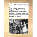 The Indian Queen: A Tragedy. Written by the Honourable Sir Robert Howard, and Mr. Dryden.