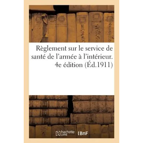 Règlement Sur Le Service de Santé de l'Armée À l'Intérieur. 4e Édition: MIS À Jour Jusqu'au 1er Mai 1911