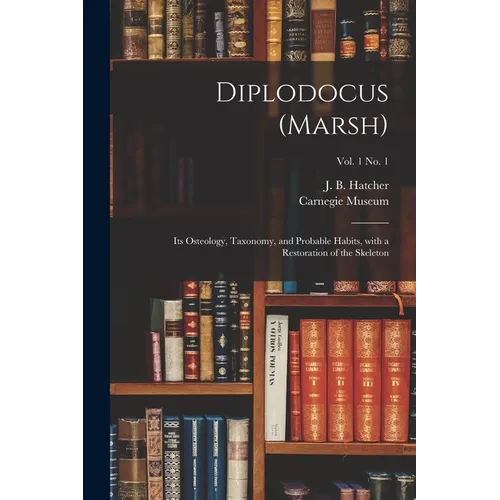 Diplodocus (Marsh): Its Osteology, Taxonomy, and Probable Habits, With a Restoration of the Skeleton; vol. 1 no. 1