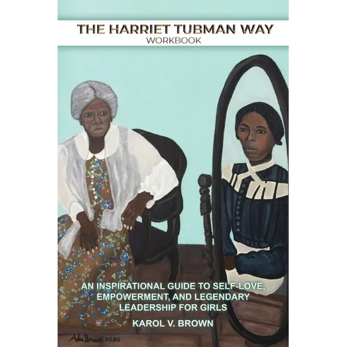 The Harriet Tubman Way: An Inspirational Guide to Self-Love, Empowerment, and Legendary Leadership for Girls (Workbook)