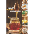 Honey Natural Remedies: Honey's Healing Powers: Harnessing Nature's Sweet Nectar for Optimal Health and Well-being - Featuring Recipes, Herbal