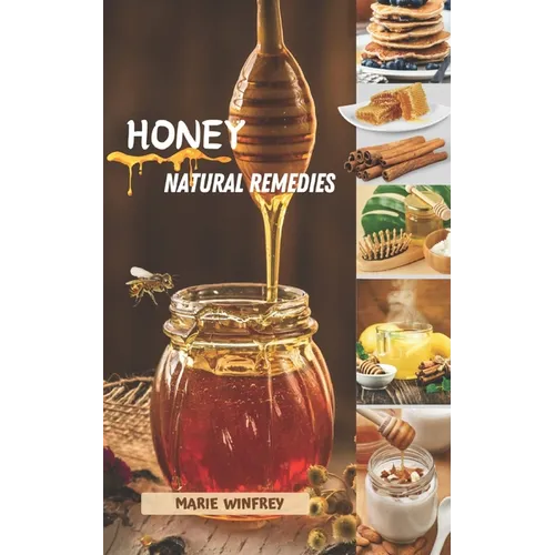 Honey Natural Remedies: Honey's Healing Powers: Harnessing Nature's Sweet Nectar for Optimal Health and Well-being - Featuring Recipes, Herbal