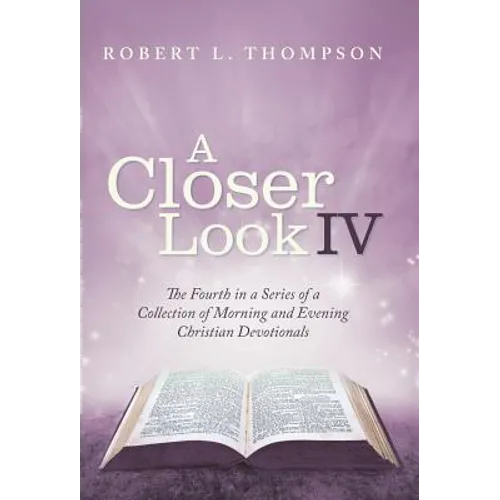 A Closer Look Iv: The Fourth in a Series of a Collection of Morning and Evening Christian Devotionals