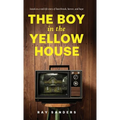 The Boy in the Yellow House: based on a real-life story of heartbreak, horror, and hope