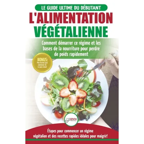 L'Alimentation Végétalienne: Guide Cusisine et Recettes facile pour les débutants Végane - Perdre du poids avec un régime alimentaire Vegan ou Végétal