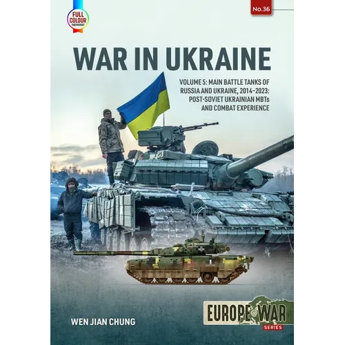 War in Ukraine - Volume 5: Main Battle Tanks of Russia and Ukraine, 2014-2023 -- Post-Soviet Ukrainian Mbts and Combat Experience