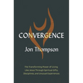 Convergence: The Transforming Power of Living Like Jesus Through Spiritual Gifts, Disciplines, and Unusual Experiences