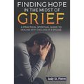 Finding Hope in The Midst Of Grief: A Practical Spiritual Guide To Dealing With The Loss Of A Spouse