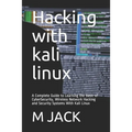 Hacking With Kali Linux: A Complete Guide to Learning the Basic of CyberSecurity, Wireless Network Hacking and Security Systems With Kali Linux