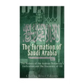 The Formation of Saudi Arabia: The History of the Arabian Peninsula's Unificatio