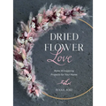 Dried Flower Love: Make 18 Inspiring Projects for Your Home