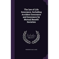 The law of Life Insurance, Including Accident Insurance and Insurance by Mutual Benefit Societies