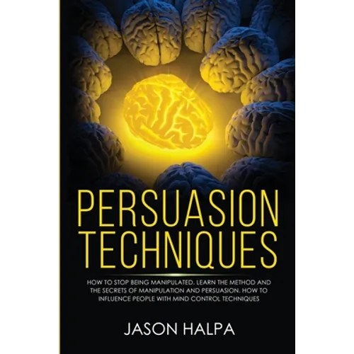 Persuasion Techniques: how to stop being manipulated. learn the method and the secrets of manipulation and persuasion. How to influence people with mi