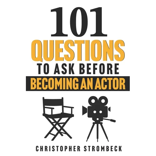 101 Questions to Ask Before Becoming an Actor: A Practical Guide for Aspiring Actors in Film, Television, and Theater