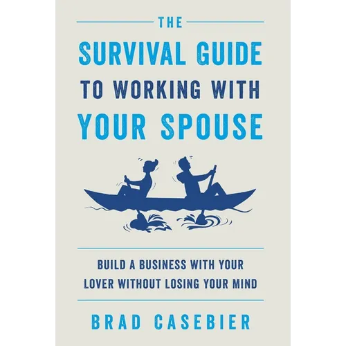 The Survival Guide to Working with Your Spouse: Build a Business with Your Lover without Losing Your Mind