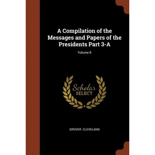 A Compilation of the Messages and Papers of the Presidents Part 3-A; Volume 8